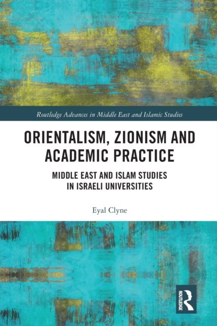 Orientalism, Zionism and Academic Practice : Middle East and Islam Studies in Israeli Universities