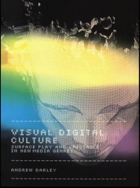 Visual Digital Culture : Surface Play and Spectacle in New Media Genres
