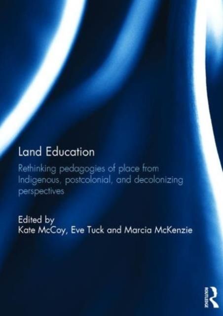 Land Education : Rethinking Pedagogies of Place from Indigenous, Postcolonial, and Decolonizing Perspectives