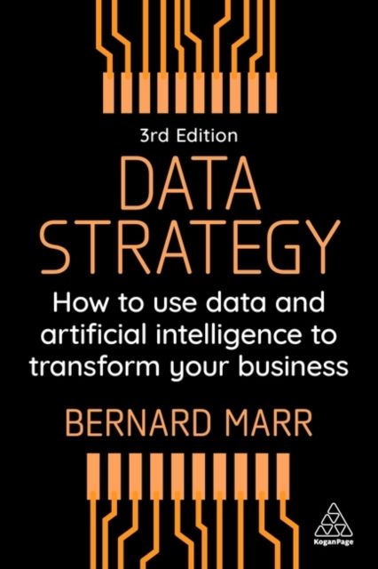 Data Strategy : How to Use Data and Artificial Intelligence to Transform Your Business