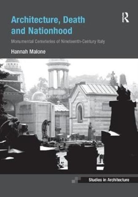 Architecture, Death and Nationhood : Monumental Cemeteries of Nineteenth-Century Italy
