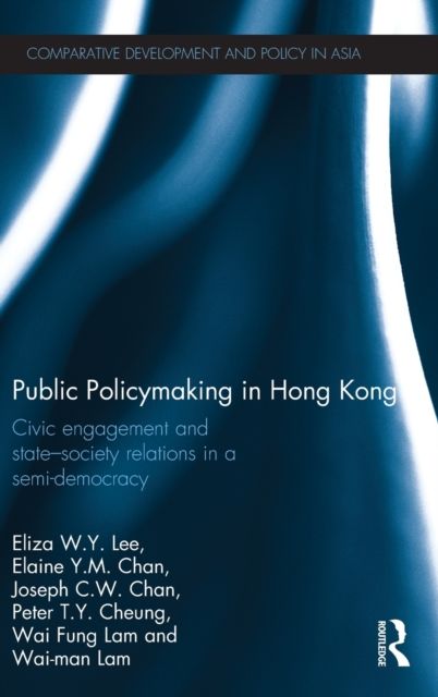 Public Policymaking in Hong Kong : Civic Engagement and State-Society Relations in a Semi-Democracy