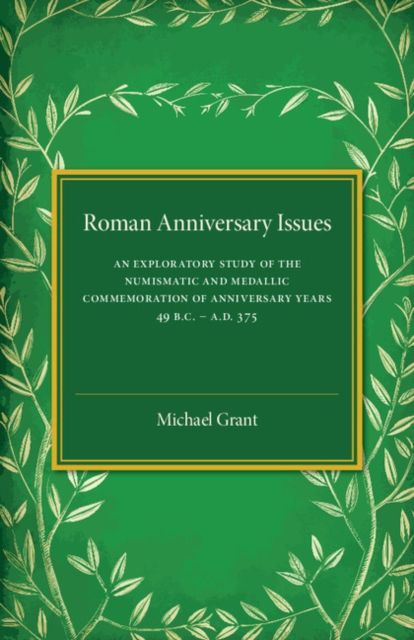 Roman Anniversary Issues : An Exploratory Study of the Numismatic and Medallic Commemoration of Anniversary Years, 49 BC–AD 375