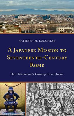 A Japanese Mission to Seventeenth-Century Rome : Date Masamune’s Cosmopolitan Dream