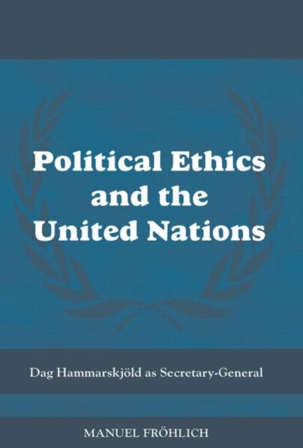 Political Ethics and The United Nations : Dag Hammarskjold as Secretary-General