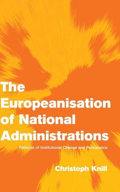 The Europeanisation of National Administrations : Patterns of Institutional Change and Persistence
