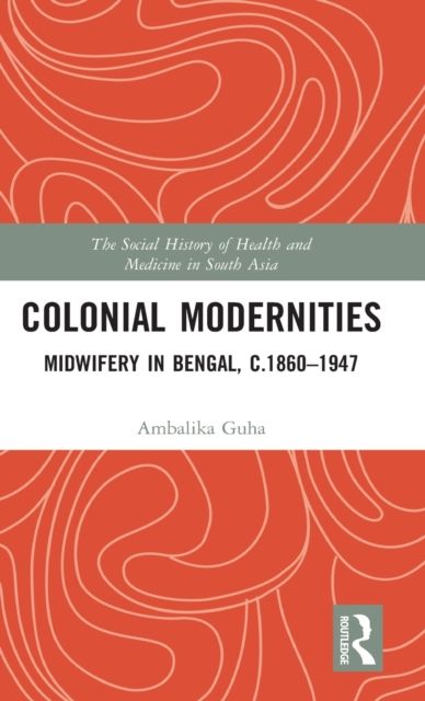 Colonial Modernities : Midwifery in Bengal, c.1860–1947