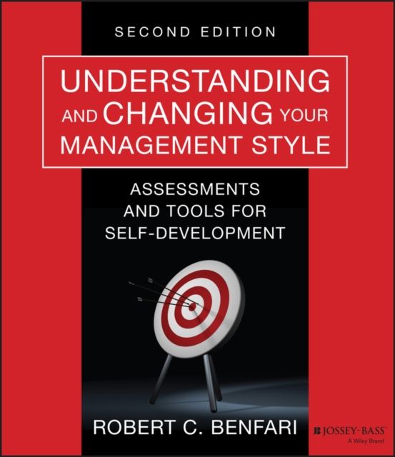 Understanding and Changing Your Management Style : Assessments and Tools for Self-Development