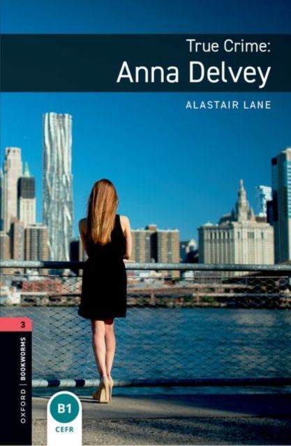 Oxford Bookworms Library: Level 3: True Crime: Anna Delvey : Graded readers for secondary and adult learners