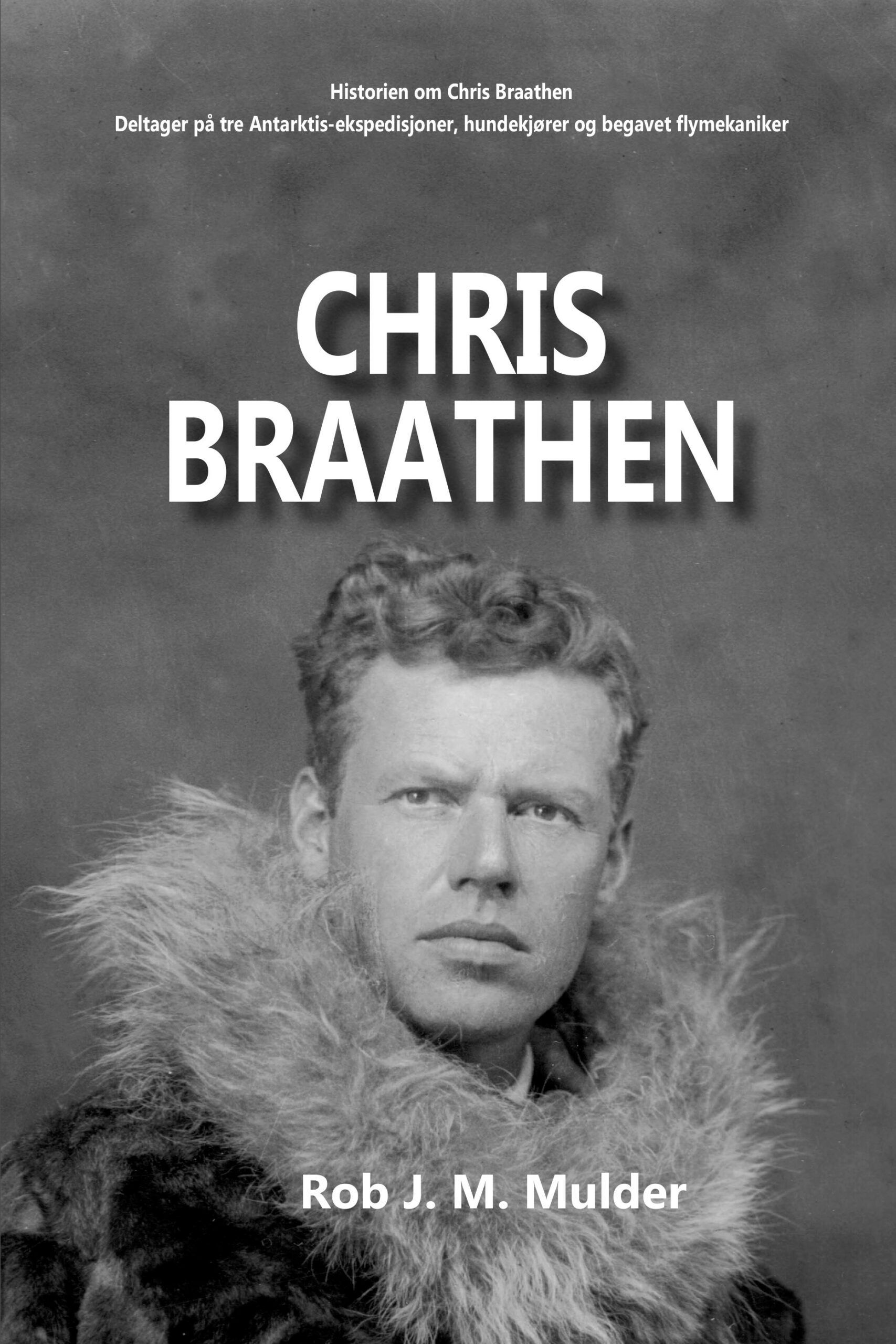 Chris Braathen : historien om Chris Braathen : deltager på tre Antarktis-ekspedisjoner, hundekjører og begavet flymekaniker