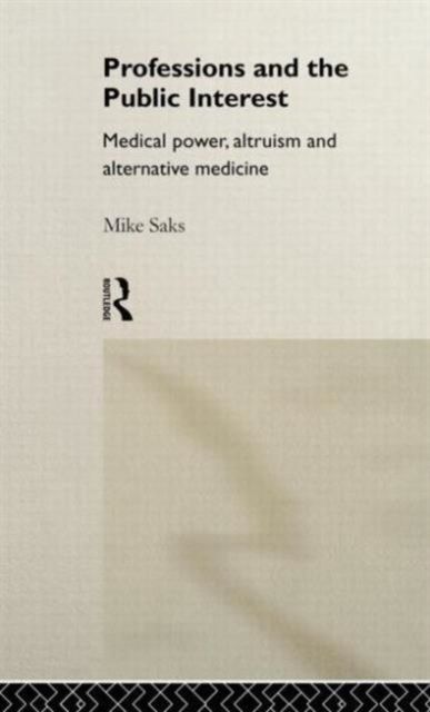Professions and the Public Interest : Medical Power, Altruism and Alternative Medicine