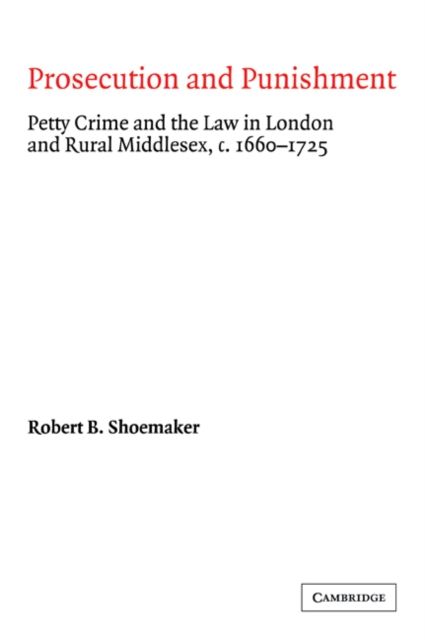 Prosecution and Punishment : Petty Crime and the Law in London and Rural Middlesex, c.1660–1725