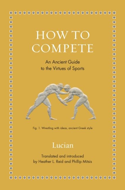 How to Compete : An Ancient Guide to the Virtues of Sports