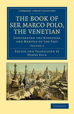 The Book of Ser Marco Polo, the Venetian : Concerning the Kingdoms and Marvels of the East
