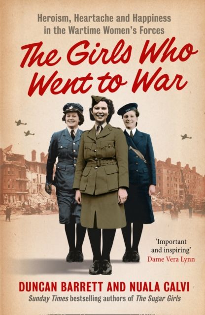 Forsidebilde av The Girls Who Went to War : Heroism, Heartache and Happiness in the Wartime Women’s Forces