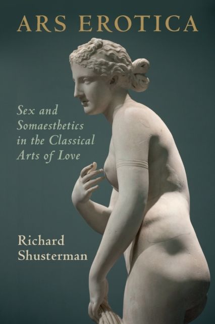 Ars Erotica : Sex and Somaesthetics in the Classical Arts of Love