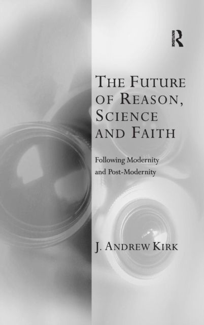 The Future of Reason, Science and Faith : Following Modernity and Post-Modernity
