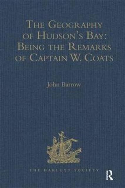 The Geography of Hudson's Bay: Being the Remarks of Captain W. Coats, in Many Voyages to That Locality, Between the Years 1727 and 1751. - Edited Title : Being the Remarks of Captain W. Coats, in Many Voyages to That Locality, Between the Years 1727 and 1751. - Edited Title