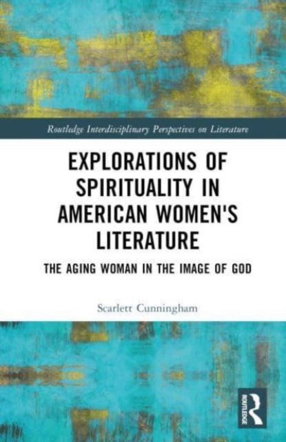 Explorations of Spirituality in American Women's Literature : The Aging Woman in the Image of God