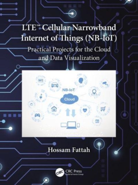 Forsidebilde av LTE Cellular Narrowband Internet of Things (NB-IoT) : Practical Projects for the Cloud and Data Visualization