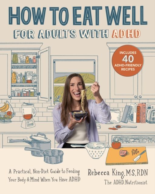 How to Eat Well for Adults with ADHD : A Practical, Non-Diet Guide to Feeding Your Body & Mind When You Have ADHD