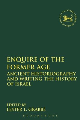 Enquire of the Former Age : Ancient Historiography and Writing the History of Israel
