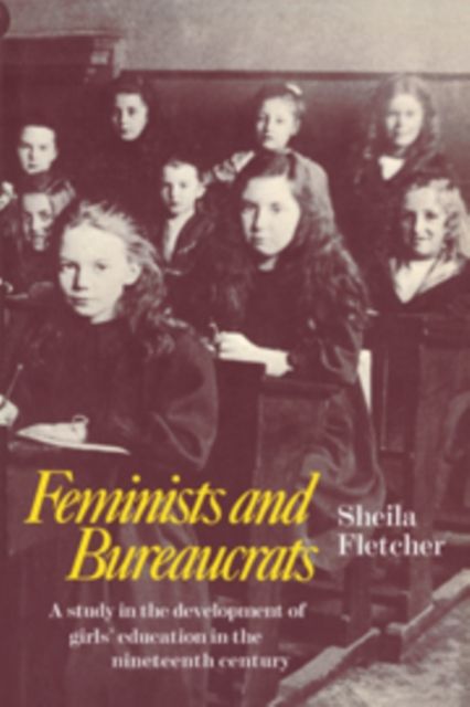 Feminists and Bureaucrats : A Study in the Development of Girls' Education in the Nineteenth Century