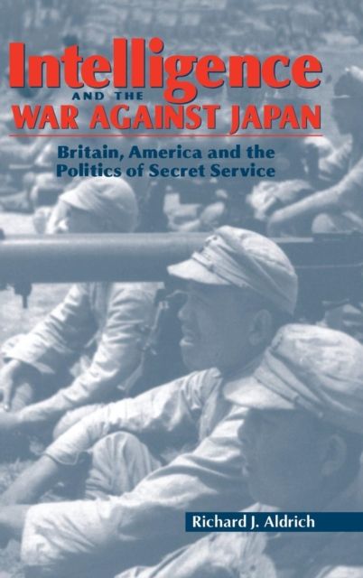 Intelligence and the War against Japan : Britain, America and the Politics of Secret Service