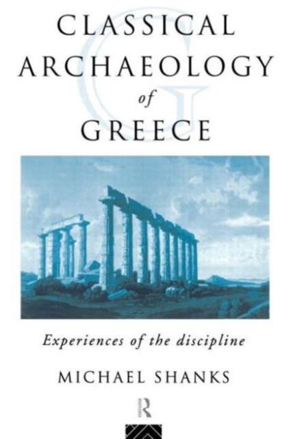 The Classical Archaeology of Greece : Experiences of the Discipline