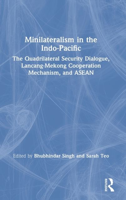 Minilateralism in the Indo-Pacific : The Quadrilateral Security Dialogue, Lancang-Mekong Cooperation Mechanism, and ASEAN