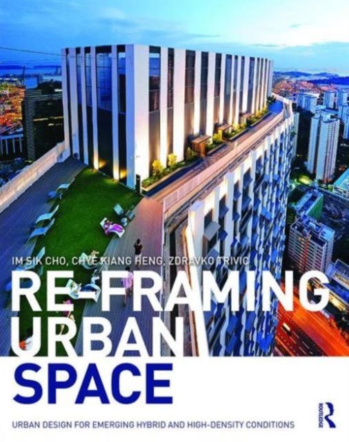 Re-Framing Urban Space : Urban Design for Emerging Hybrid and High-Density Conditions