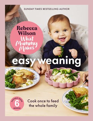 What Mummy Makes: Easy Weaning : The latest cookbook from The Sunday Times bestselling author Rebecca Wilson