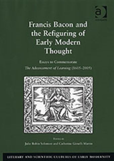 Francis Bacon and the Refiguring of Early Modern Thought : Essays to Commemorate The Advancement of Learning (1605–2005)