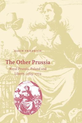 The Other Prussia : Royal Prussia, Poland and Liberty, 1569–1772