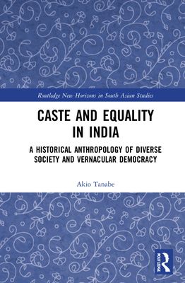 Caste and Equality in India : A Historical Anthropology of Diverse Society and Vernacular Democracy