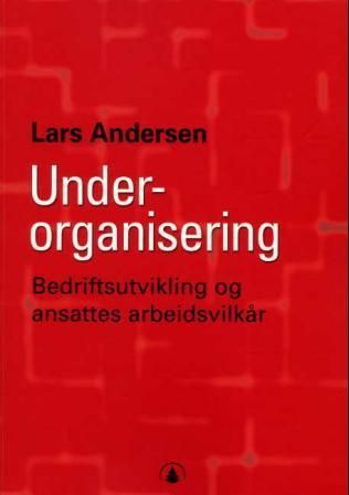 Underorganisering : bedriftsutvikling og ansattes arbeidsvilkår