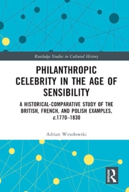 Philanthropic Celebrity in the Age of Sensibility : A Historical-Comparative Study of the British, French, and Polish Examples, c. 1770–1830