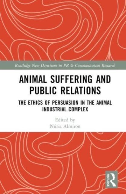 Animal Suffering and Public Relations : The Ethics of Persuasion in the Animal-Industrial Complex
