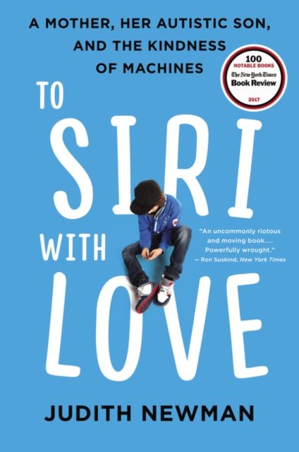 To Siri with Love : A Mother, Her Autistic Son, and the Kindness of Machines