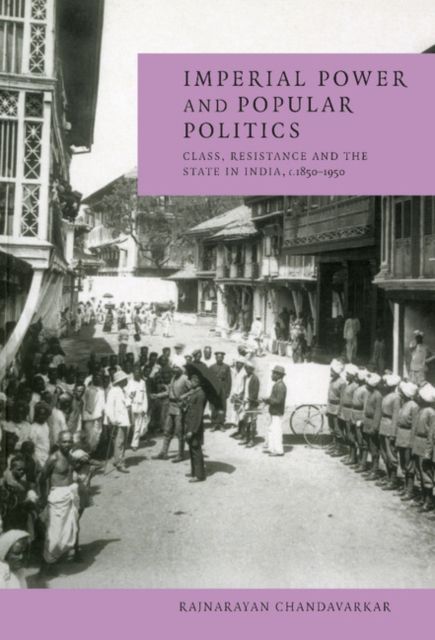Imperial Power and Popular Politics : Class, Resistance and the State in India, 1850–1950