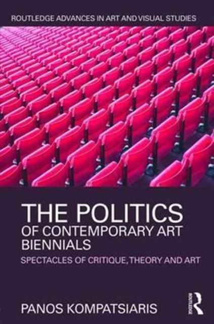 The Politics of Contemporary Art Biennials : Spectacles of Critique, Theory and Art
