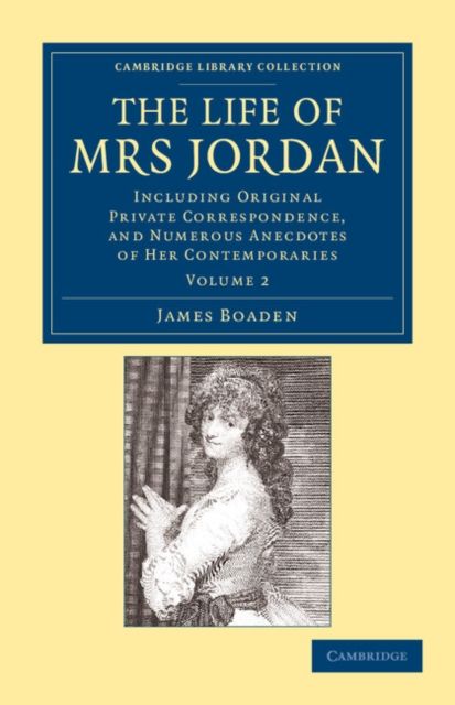 The Life of Mrs Jordan : Including Original Private Correspondence, and Numerous Anecdotes of her Contemporaries