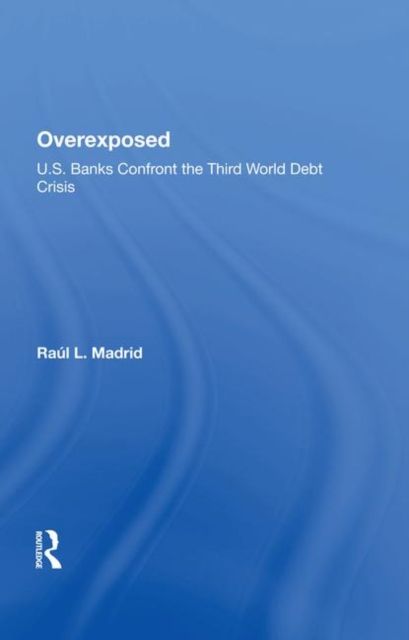 Overexposed : U.s. Banks Confront The Third World Debt Crisis