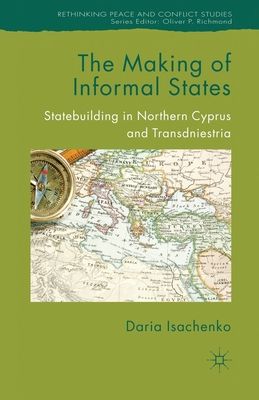 The Making of Informal States : Statebuilding in Northern Cyprus and Transdniestria