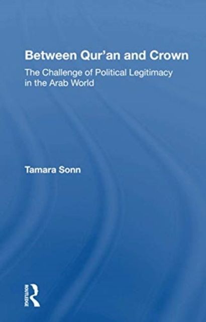 Between Qur'an and Crown : The Challenge of Political Legitimacy in the Arab World