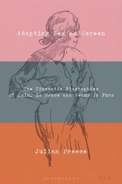 Adapting Sex on Screen : The Cinematic Biographies of Lulu, La Ronde and Venus in Furs