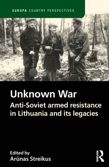 The Unknown War : Anti-Soviet armed resistance in Lithuania and its legacies