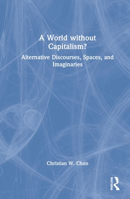 A World without Capitalism? : Alternative Discourses, Spaces, and Imaginaries