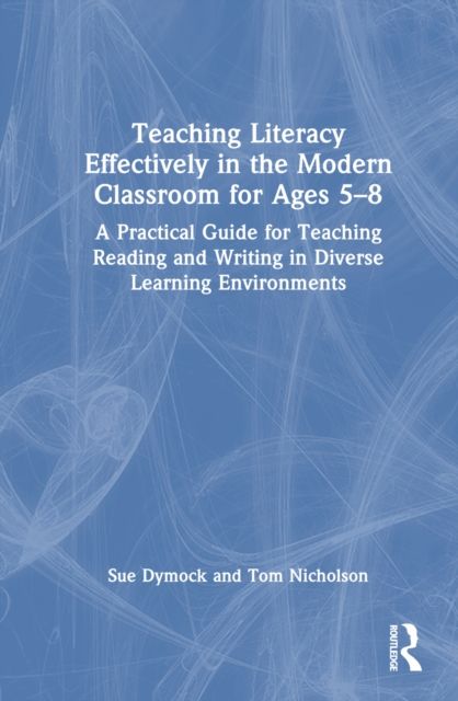 Teaching Literacy Effectively in the Modern Classroom for Ages 5–8 : A Practical Guide for Teaching Reading and Writing in Diverse Learning Environments