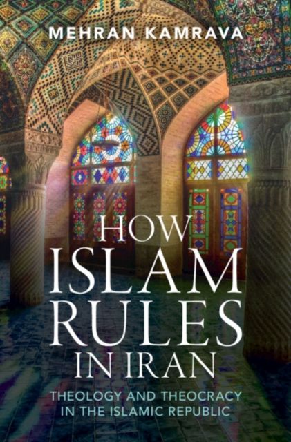 How Islam Rules in Iran : Theology and Theocracy in the Islamic Republic